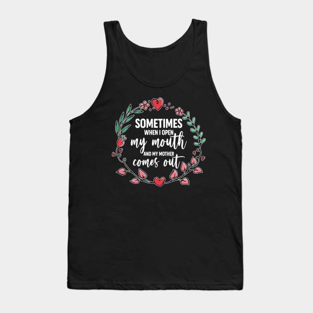 Sometimes When I Open My Mouth My Mother Comes Out Funny Mother's Day Gift For Women Mom Mama Tank Top by derekmozart